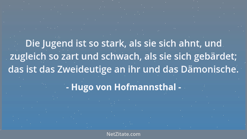 Hugo von Hofmannsthal - Die Jugend ist so stark, als sie sich ahnt, und zugleich so zart und schwach, als sie sich gebärdet...