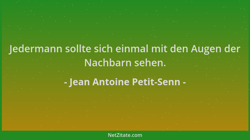 Jean Antoine Petit-Senn - Jedermann sollte sich einmal mit den Augen der Nachbarn sehen....