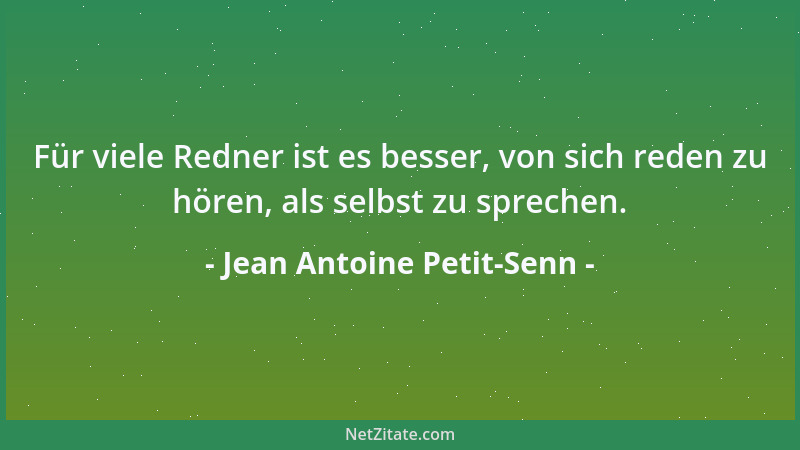 Jean Antoine Petit-Senn - Für viele Redner ist es besser, von sich reden zu hören, als selbst zu sprechen....