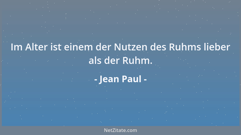 Jean Paul - Im Alter ist einem der Nutzen des Ruhms lieber als der Ruhm....