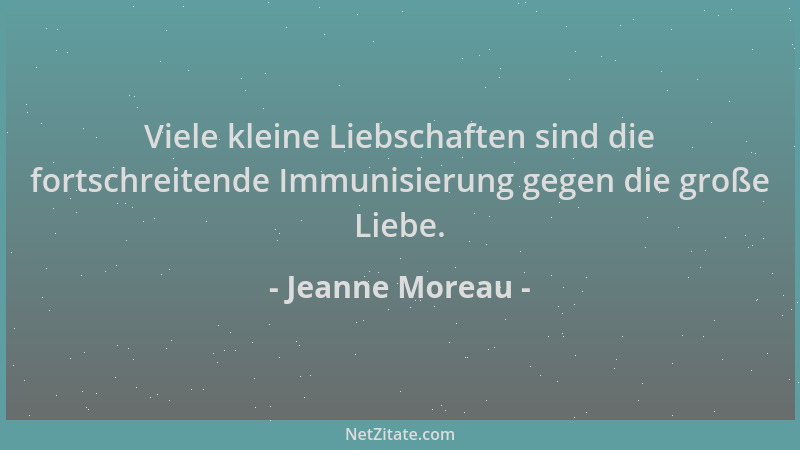 Jeanne Moreau - Viele kleine Liebschaften sind die fortschreitende Immunisierung gegen die große Liebe....