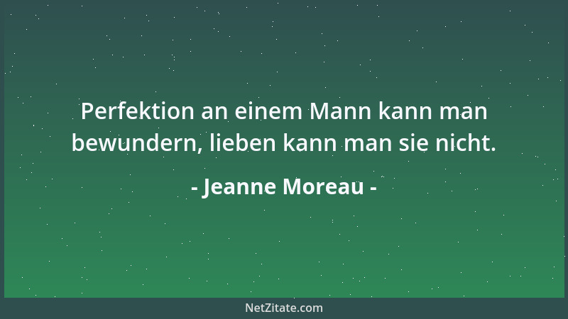 Jeanne Moreau - Perfektion an einem Mann kann man bewundern, lieben kann man sie nicht....