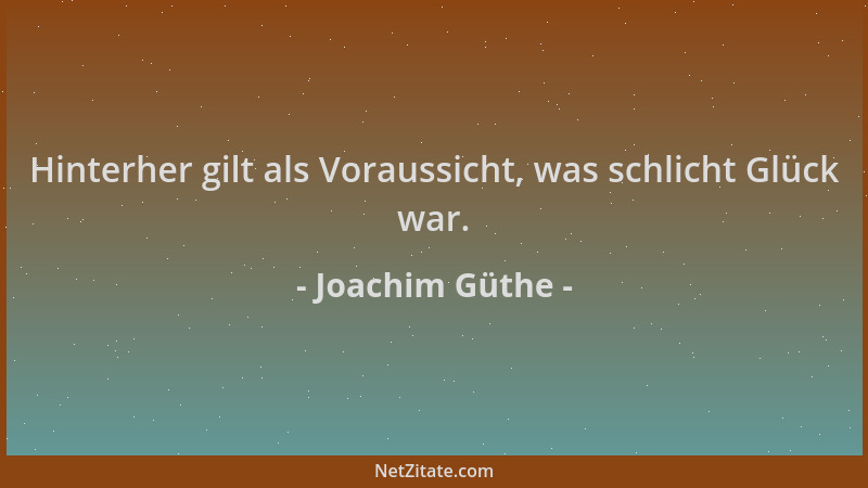 Joachim Güthe - Hinterher gilt als Voraussicht, was schlicht Glück war....