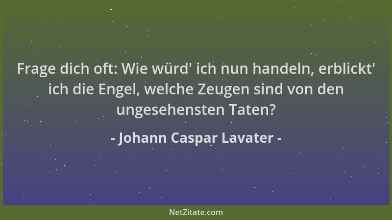 Johann Caspar Lavater - Frage dich oft: Wie würd ' ich nun handeln, erblickt ' ich die Engel, welche Zeugen sind von den unge...