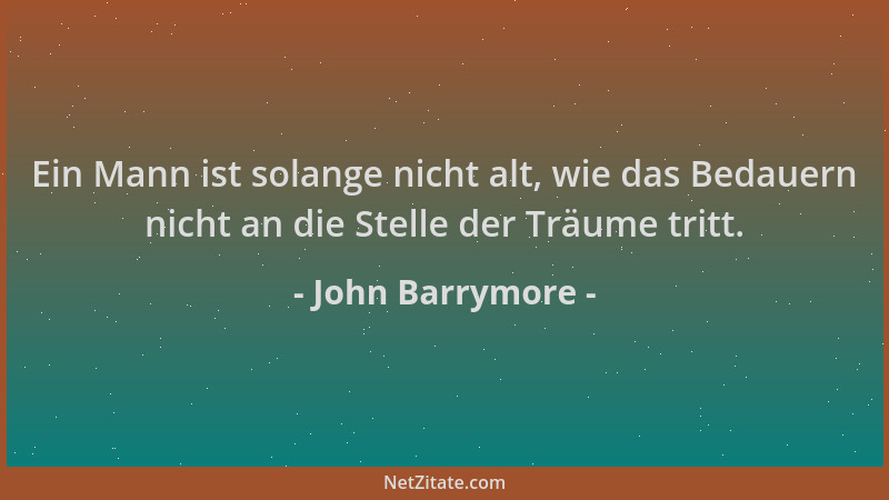 John Barrymore - Ein Mann ist solange nicht alt, wie das Bedauern nicht an die Stelle der Träume tritt....