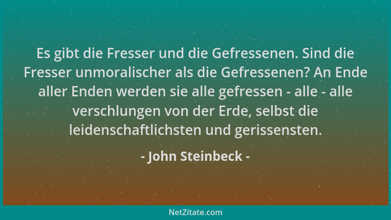 John Steinbeck - Es gibt die Fresser und die Gefressenen. Sind die Fresser unmoralischer als die Gefressenen? An Ende aller...