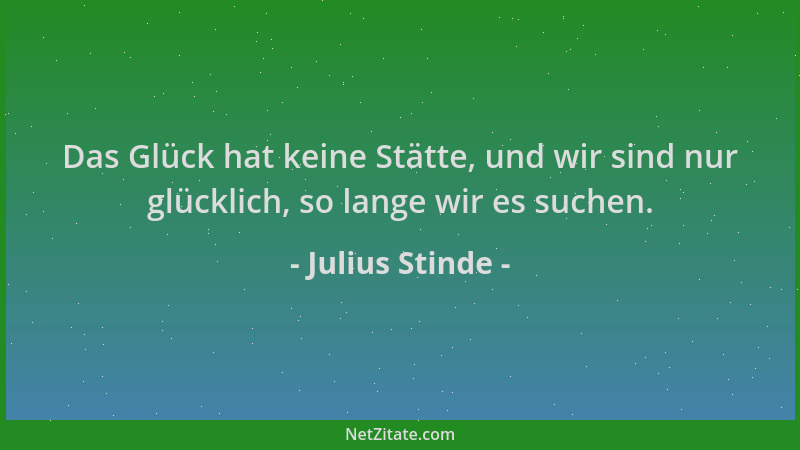 Julius Stinde - Das Glück hat keine Stätte, und wir sind nur glücklich, so lange wir es suchen....