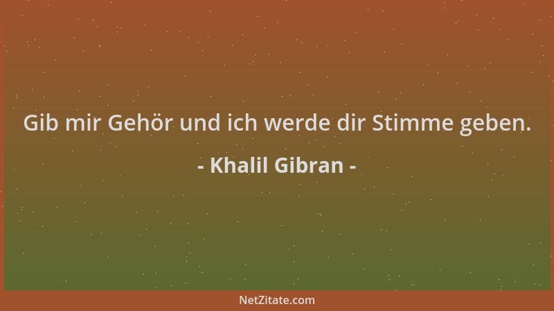 Khalil Gibran - Gib mir Gehör und ich werde dir Stimme geben....