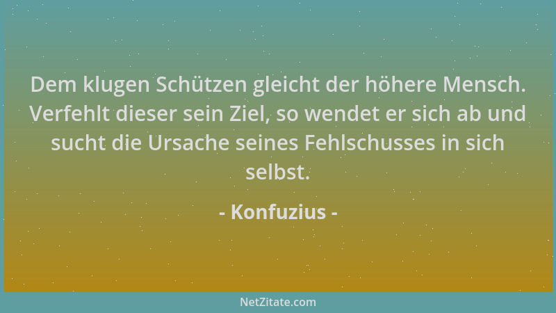 Konfuzius - Dem klugen Schützen gleicht der höhere Mensch. Verfehlt dieser sein Ziel, so wendet er sich ab und sucht die Ur...