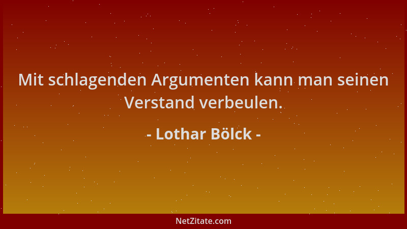 Lothar Bölck - Mit schlagenden Argumenten kann man seinen Verstand verbeulen....