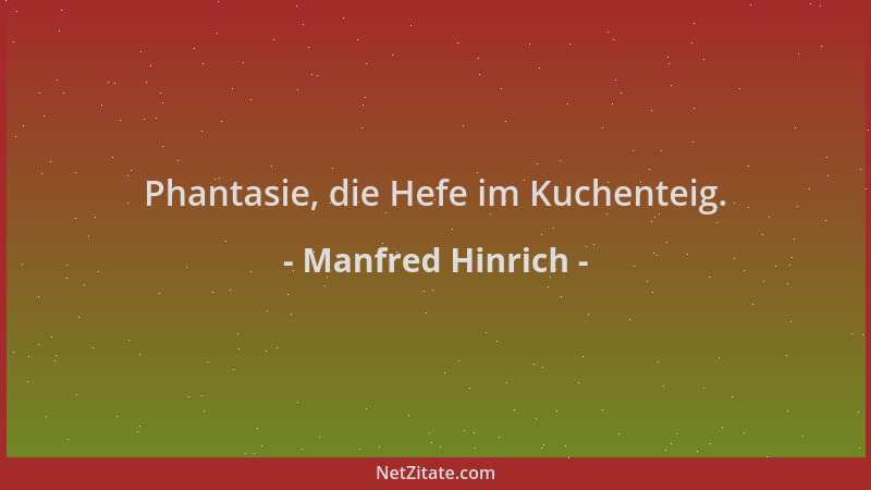 Manfred Hinrich - Phantasie, die Hefe im Kuchenteig....