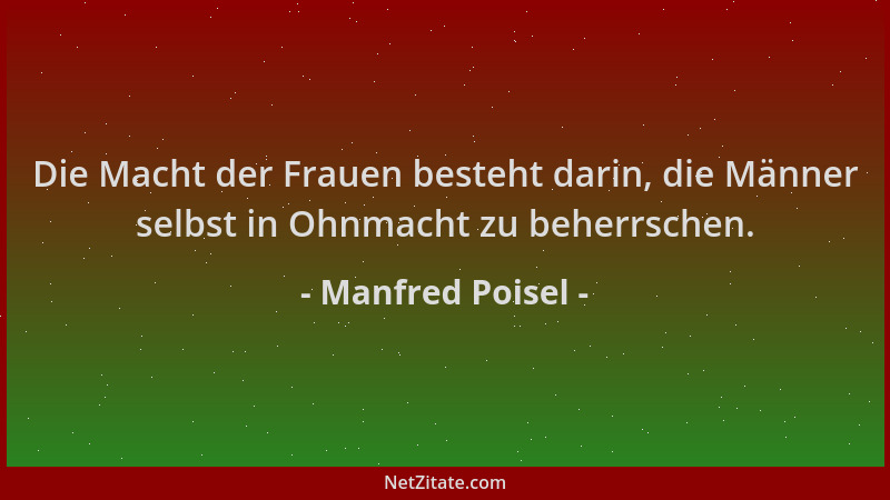 Manfred Poisel - Die Macht der Frauen besteht darin, die Männer selbst in Ohnmacht zu beherrschen....