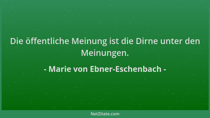 Marie von Ebner-Eschenbach - Die öffentliche Meinung ist die Dirne unter den Meinungen....