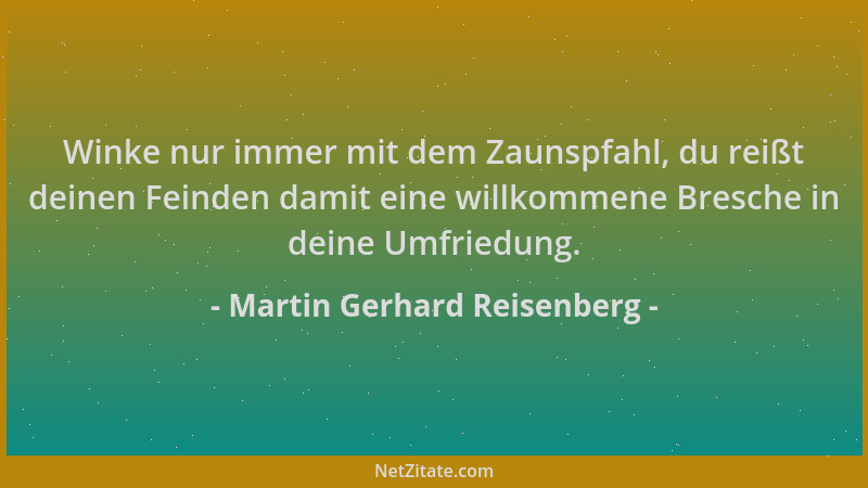 Martin Gerhard Reisenberg - Winke nur immer mit dem Zaunspfahl, du reißt deinen Feinden damit eine willkommene Bresche in d...