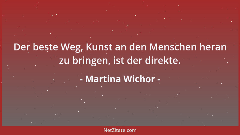 Martina Wichor - Der beste Weg, Kunst an den Menschen heran zu bringen, ist der direkte....
