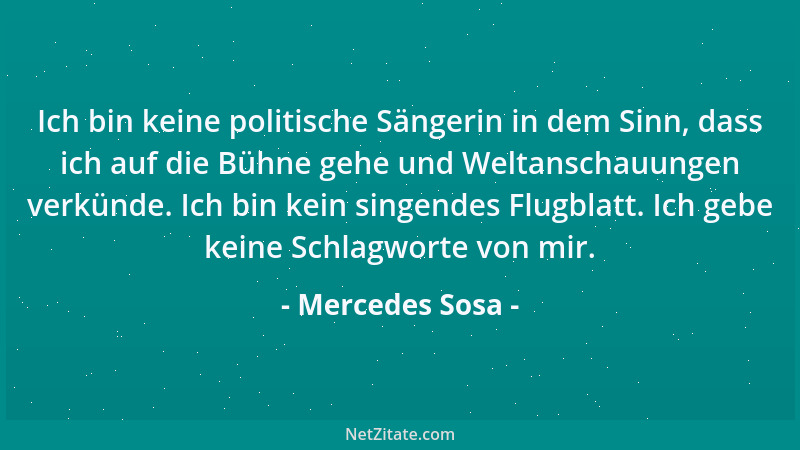 Mercedes Sosa - Ich bin keine politische Sängerin in dem Sinn, dass ich auf die Bühne gehe und Weltanschauungen verkünde. I...