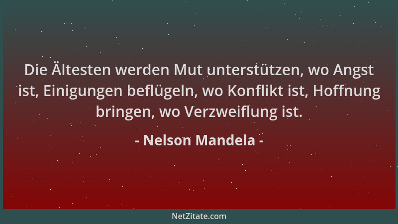 Nelson Mandela - Die Ältesten werden Mut unterstützen, wo Angst ist, Einigungen beflügeln, wo Konflikt ist, Hoffnung bringe...
