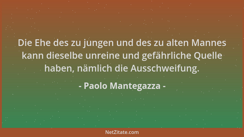 Paolo Mantegazza - Die Ehe des zu jungen und des zu alten Mannes kann dieselbe unreine und gefährliche Quelle haben, nämlic...