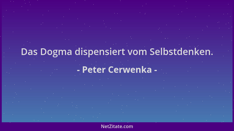 Peter Cerwenka - Das Dogma dispensiert vom Selbstdenken....