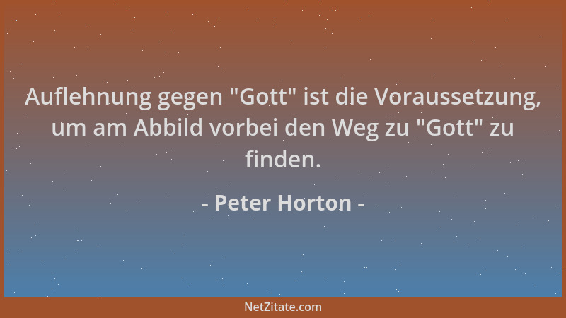 Peter Horton - Auflehnung gegen  "Gott " ist die Voraussetzung, um am Abbild vorbei den Weg zu  "Gott " zu finden....