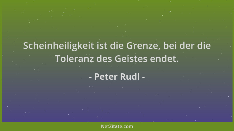 Peter Rudl - Scheinheiligkeit ist die Grenze, bei der die Toleranz des Geistes endet....
