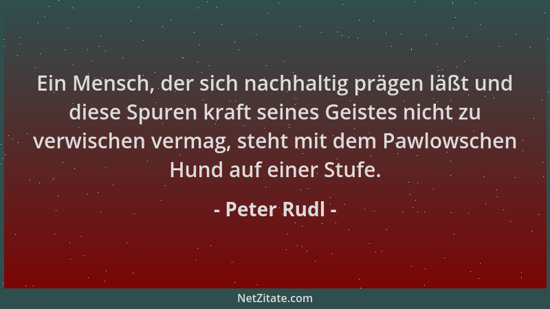 Peter Rudl - Ein Mensch, der sich nachhaltig prägen läßt und diese Spuren kraft seines Geistes nicht zu verwischen vermag,...