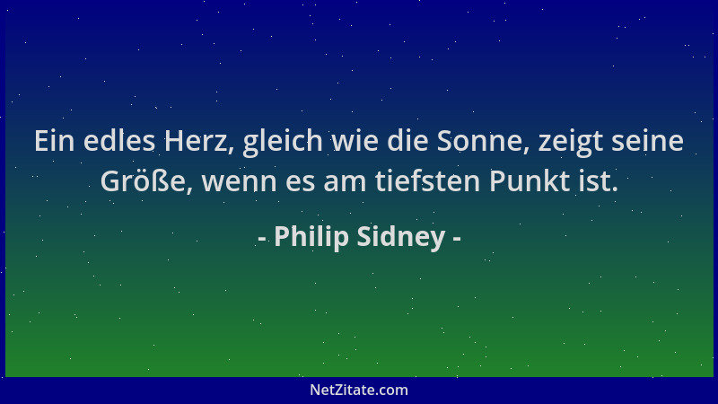 Philip Sidney - Ein edles Herz, gleich wie die Sonne, zeigt seine Größe, wenn es am tiefsten Punkt ist....