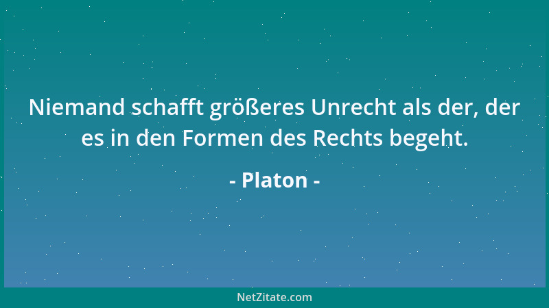 Platon - Niemand schafft größeres Unrecht als der, der es in den Formen des Rechts begeht....