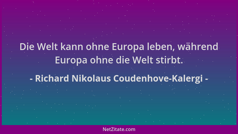 Richard Nikolaus Coudenhove-Kalergi - Die Welt kann ohne Europa leben, während Europa ohne die Welt stirbt....
