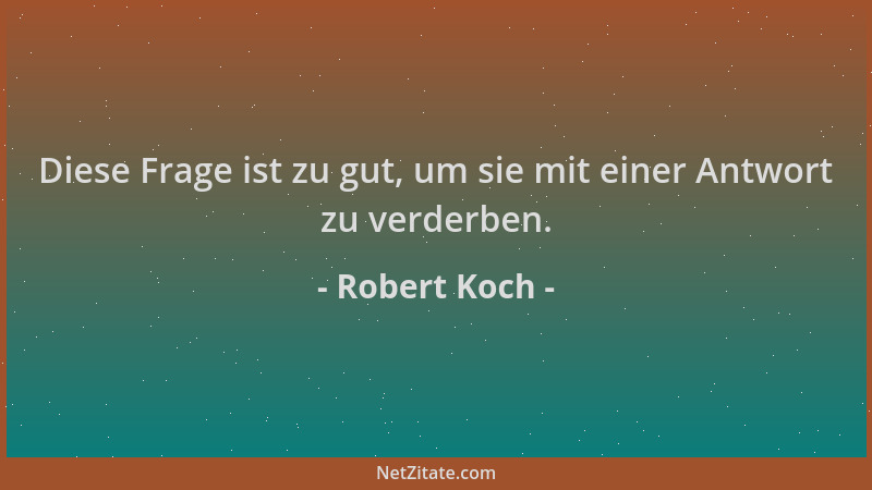 Robert Koch - Diese Frage ist zu gut, um sie mit einer Antwort zu verderben....