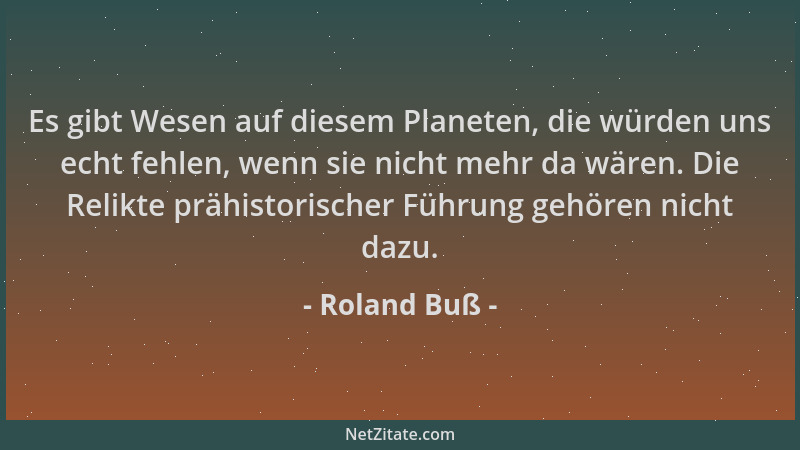 Roland Buß - Es gibt Wesen auf diesem Planeten, die würden uns echt fehlen, wenn sie nicht mehr da wären. Die Relikte prähi...