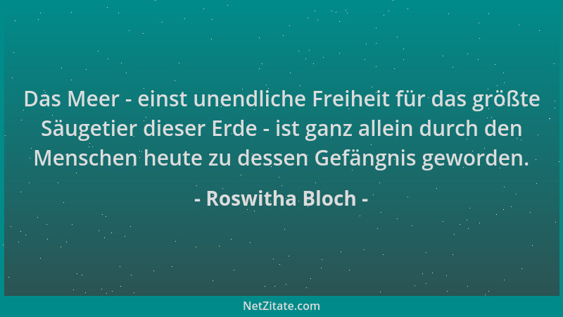 Roswitha Bloch - Das Meer - einst unendliche Freiheit für das größte Säugetier dieser Erde - ist ganz allein durch den Mens...