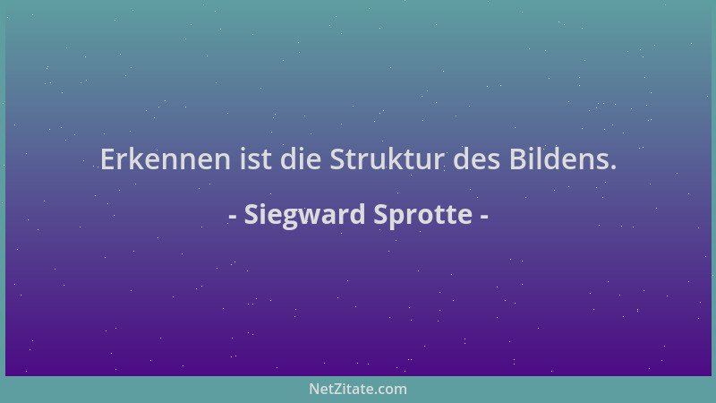 Siegward Sprotte - Erkennen ist die Struktur des Bildens....