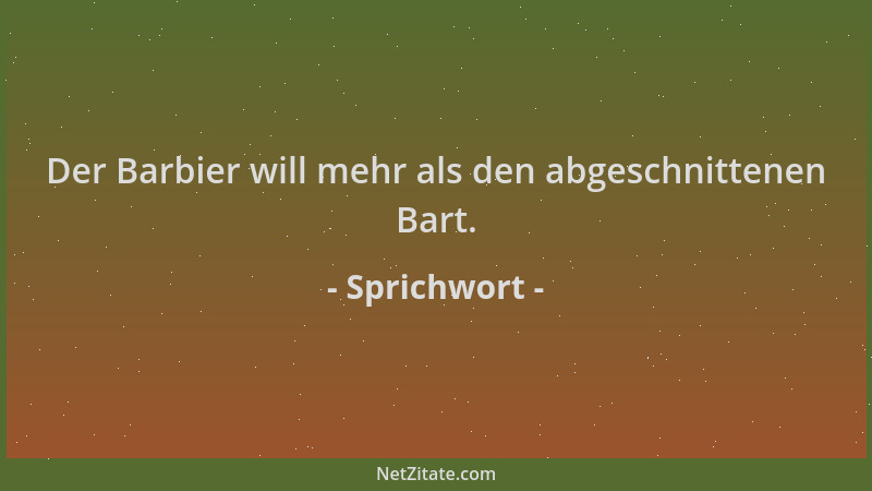 Sprichwort - Der Barbier will mehr als den abgeschnittenen Bart....