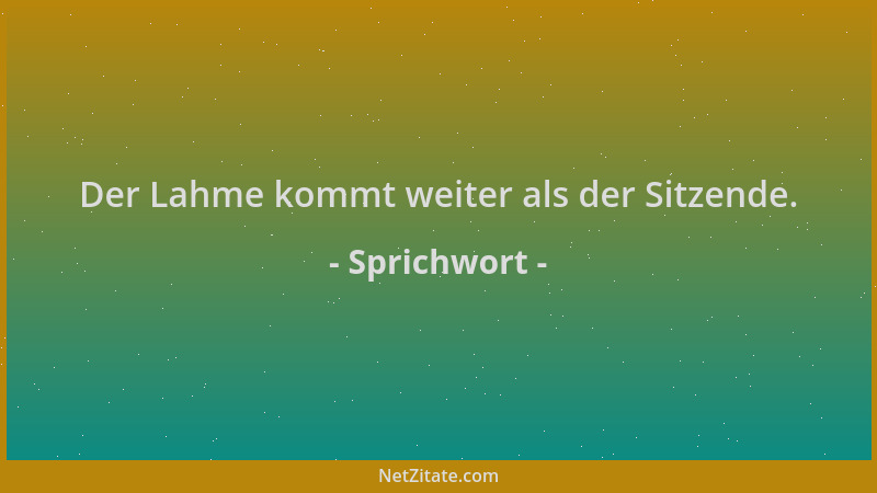 Sprichwort - Der Lahme kommt weiter als der Sitzende....