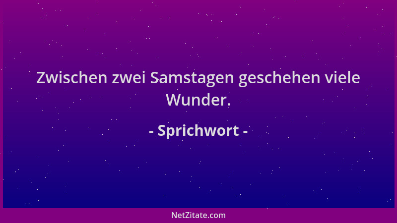 Sprichwort - Zwischen zwei Samstagen geschehen viele Wunder....