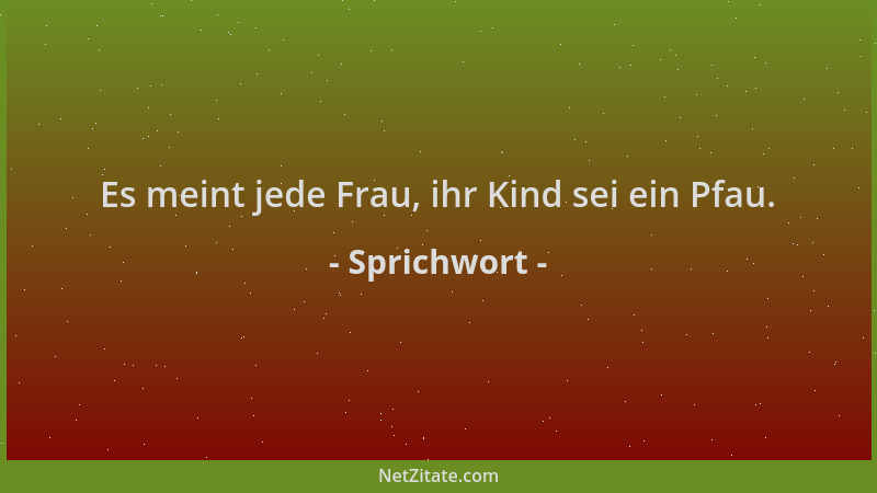Sprichwort - Es meint jede Frau, ihr Kind sei ein Pfau....