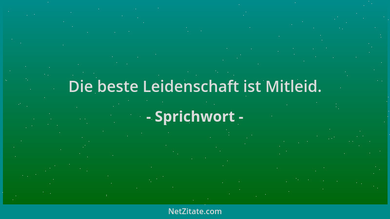 Sprichwort - Die beste Leidenschaft ist Mitleid....