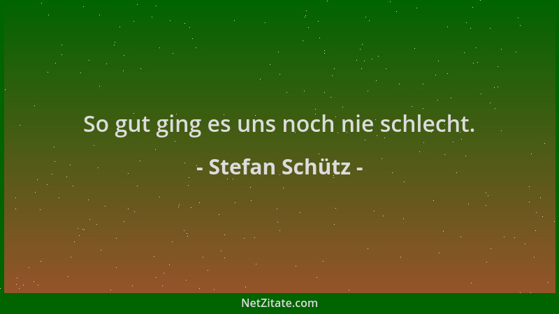 Stefan Schütz - So gut ging es uns noch nie schlecht....