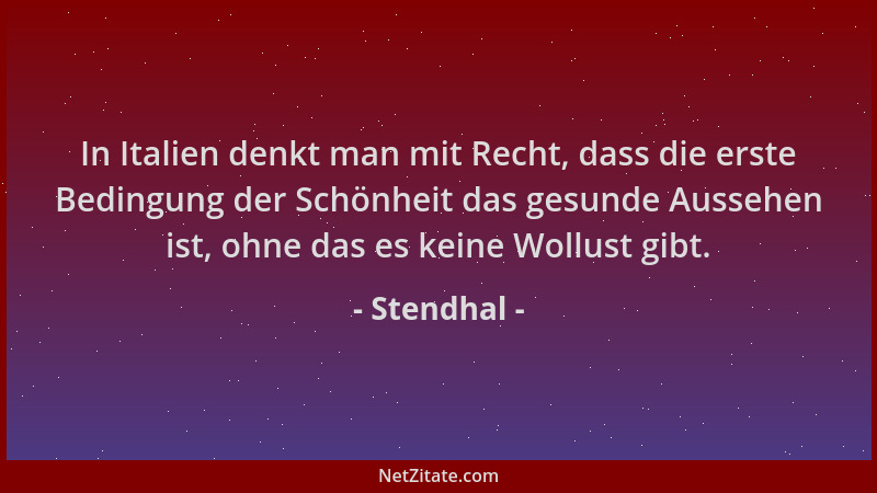 Stendhal - In Italien denkt man mit Recht, dass die erste Bedingung der Schönheit das gesunde Aussehen ist, ohne das es kei...