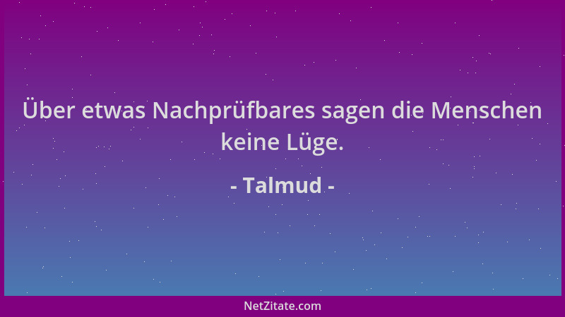 Talmud - Über etwas Nachprüfbares sagen die Menschen keine Lüge....