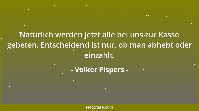 Volker Pispers - Natürlich werden jetzt alle bei uns zur Kasse gebeten. Entscheidend ist nur, ob man abhebt oder einzahlt....