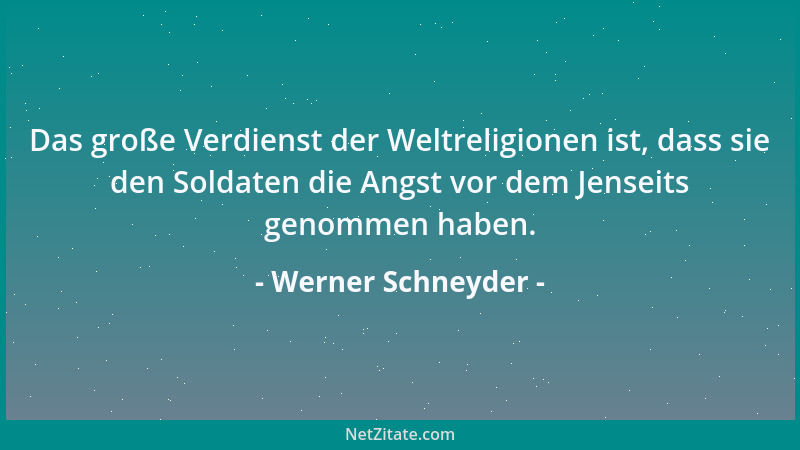 Werner Schneyder - Das große Verdienst der Weltreligionen ist, dass sie den Soldaten die Angst vor dem Jenseits genommen ha...