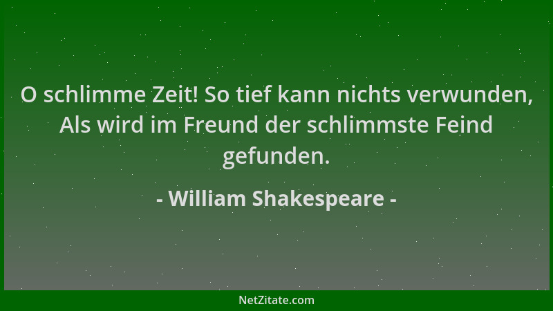 William Shakespeare - O schlimme Zeit! So tief kann nichts verwunden, Als wird im Freund der schlimmste Feind gefunden....
