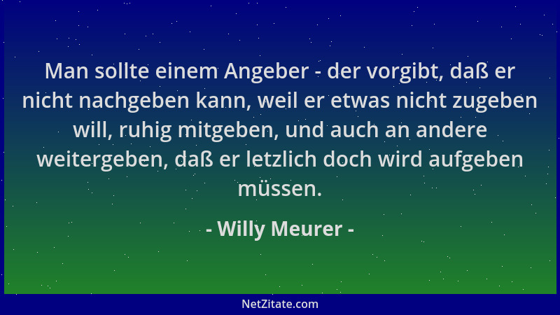 Willy Meurer - Man sollte einem Angeber - der vorgibt, daß er nicht nachgeben kann, weil er etwas nicht zugeben will, ruhig...