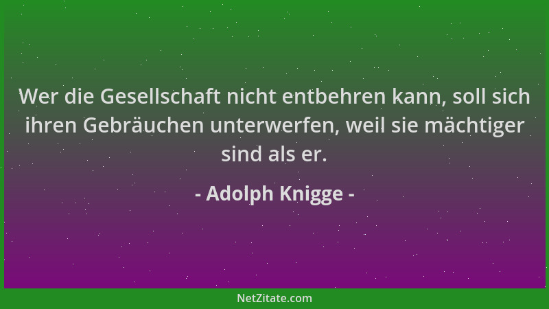 Adolph Knigge - Wer die Gesellschaft nicht entbehren kann, soll sich ihren Gebräuchen unterwerfen, weil sie mächtiger sind...
