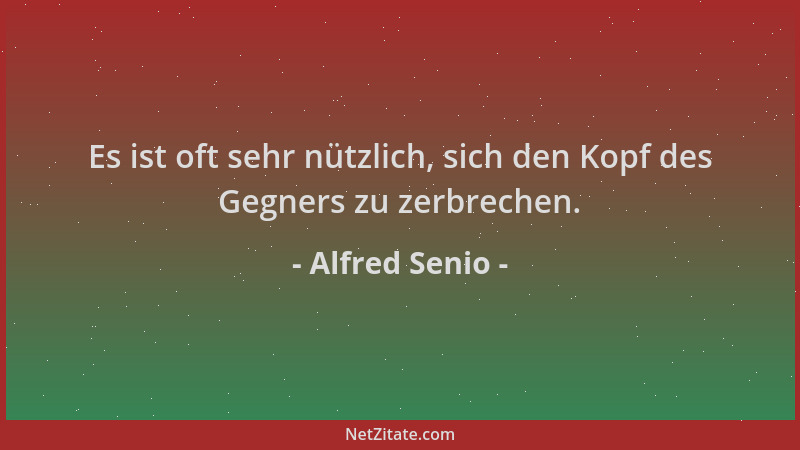 Alfred Senio - Es ist oft sehr nützlich, sich den Kopf des Gegners zu zerbrechen....