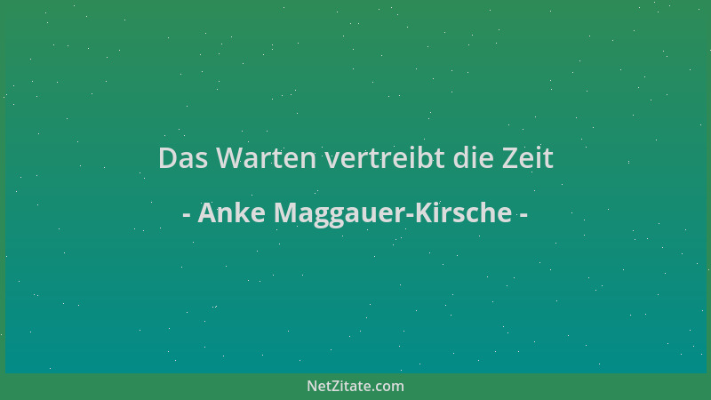 Anke Maggauer-Kirsche - Das Warten vertreibt die Zeit...