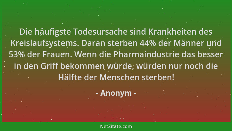 Anonym - Die häufigste Todesursache sind Krankheiten des Kreislaufsystems. Daran sterben 44% der Männer und 53% der Frauen....
