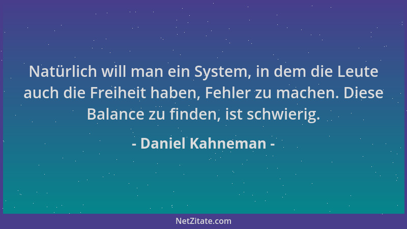 Daniel Kahneman - Natürlich will man ein System, in dem die Leute auch die Freiheit haben, Fehler zu machen. Diese Balance...